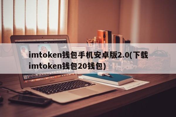 imtoken安卓版本下载_imtoken下载网址_imtoken安卓版下载20 ·(中国)官方网站