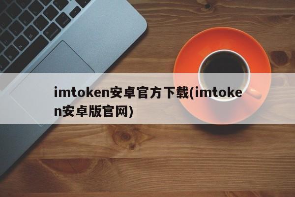 imtoken2.0安卓版_下载imtoken安卓版V4.6.3 - 最新官网下载_imtoken安卓版本下载